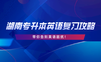 2024年湖南專升本英語復(fù)習(xí)攻略，告別英語困擾！.png