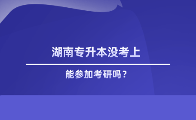 湖南專(zhuān)升本沒(méi)考上能參加考研嗎.png