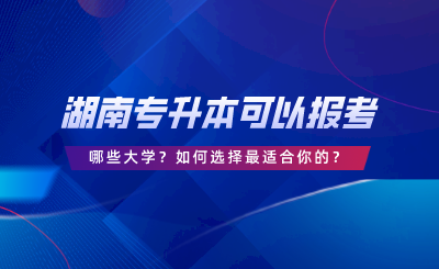 湖南統(tǒng)考專升本可以報(bào)考哪些大學(xué)？答案在這里！.png