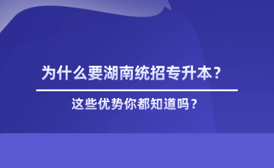 為什么要湖南統(tǒng)招專升本？這些優(yōu)勢你都知道嗎？.png