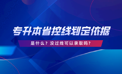 專升本的省控線劃定依據(jù)是什么沒(méi)過(guò)線可以錄取嗎.png