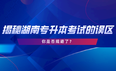 揭秘湖南專升本考試的誤區(qū)，你是否規(guī)避了.png