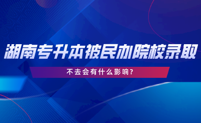 湖南專升本被民辦院校錄取了不去會有什么影響.png