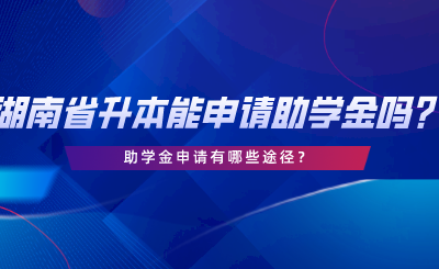 湖南省專升本可以申請(qǐng)助學(xué)金嗎？助學(xué)金申請(qǐng)有哪些途徑.png