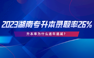 2023湖南專升本錄取率僅26%，升本率為什么逐年遞減.png