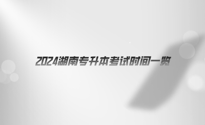 2024湖南專(zhuān)升本考試時(shí)間一覽.png