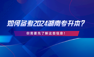 如何備考2024湖南專升本？你需要先了解這些信息.png