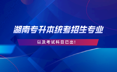 2024年湖南專升本統(tǒng)考招生專業(yè)考試科目已出.png