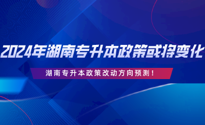 2024年湖南專升本政策或?qū)⒆兓?！改?dòng)方向預(yù)測(cè).png