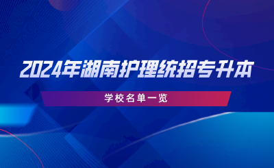 2024年湖南護理統(tǒng)招專升本學校名單一覽.png