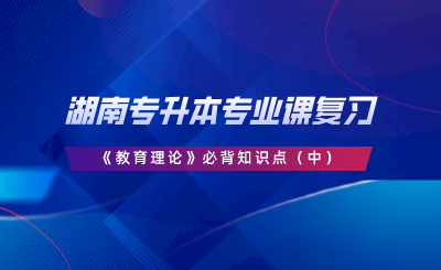 湖南專升本專業(yè)課復(fù)習(xí)《教育理論》必背知識(shí)點(diǎn)（中）.png