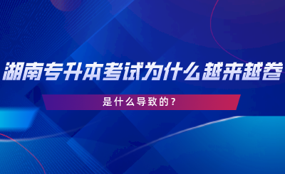 湖南專升本考試為什么越來越卷了？是什么導(dǎo)致的.png