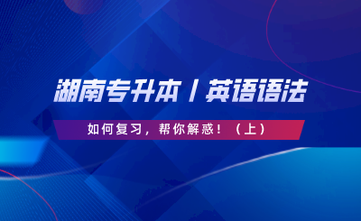 湖南專升本丨英語語法如何復習，幫你解惑?。ㄉ希?png