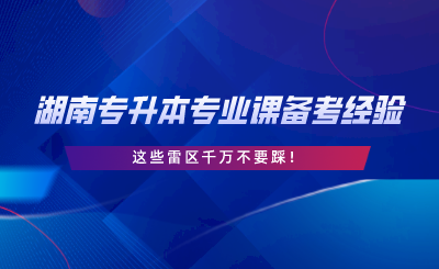 湖南專升本專業(yè)課備考經(jīng)驗，這些雷區(qū)千萬不要踩.png