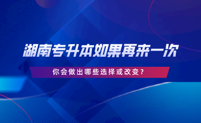 湖南專升本如果再來一次，你會做出哪些選擇或改變.png