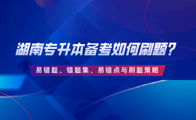 湖南專升本備考如何刷題？易錯題、錯題集、易錯點(diǎn)與刷題策略.png
