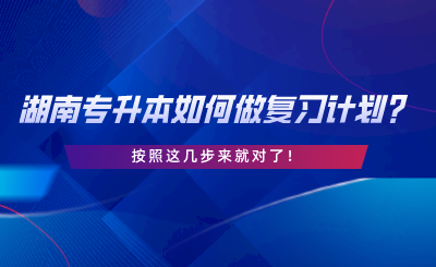 湖南專升本如何做復(fù)習(xí)計(jì)劃？按照這幾步來就對了.png