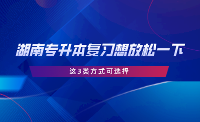 湖南專升本復(fù)習(xí)想放松一下？這3類方式可選擇.png