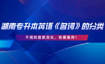 湖南專升本英語《名詞》的分類、不規(guī)則復數(shù)變化，收藏備用.png