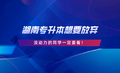 湖南專升本想要放棄，沒動力的同學一定要看.png