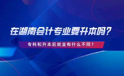 在湖南會計專業(yè)要升本嗎？?？坪蜕竞缶蜆I(yè)有什么不同.png