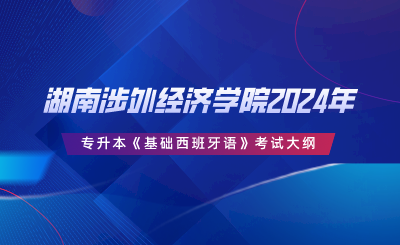 湖南涉外經(jīng)濟學院2024年專升本《基礎(chǔ)西班牙語》考試大綱.png