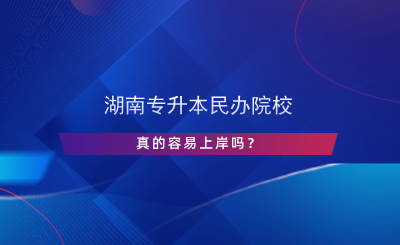 湖南專升本民辦院校真的容易上岸嗎？.png