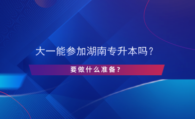 大一能參加湖南專升本嗎？要做什么準(zhǔn)備？.png