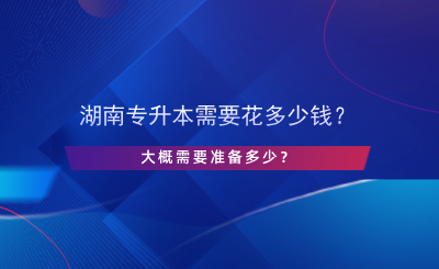 湖南專升本需要花多少錢(qián)？大概需要準(zhǔn)備多少？.png