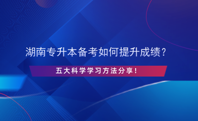 湖南專升本備考如何提升成績(jī)？五大科學(xué)學(xué)習(xí)方法分享.png