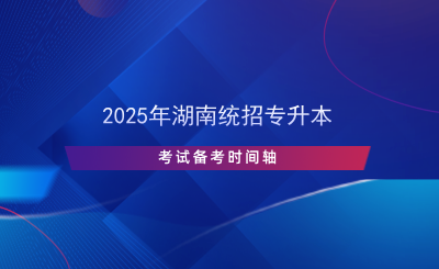 2025年湖南統(tǒng)招專升本考試備考時(shí)間軸.png