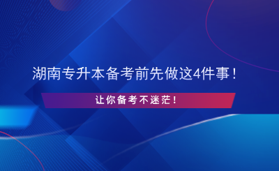 湖南專升本備考前先做這4件事！讓你備考不迷茫！.png