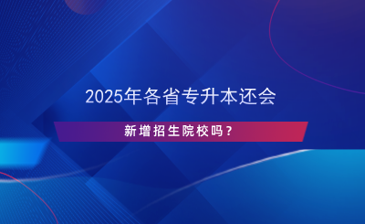 2024年各省專升本還會(huì)新增招生院校嗎？.png