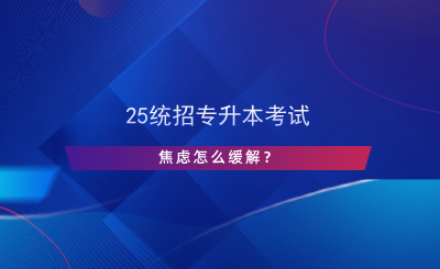 25統(tǒng)招專升本考試焦慮怎么緩解？.png