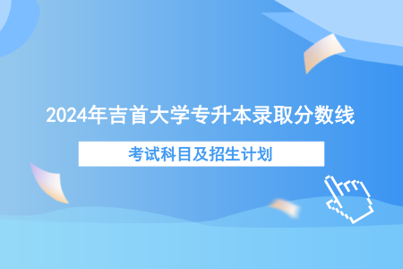 2024年吉首大學(xué)專升本錄取分數(shù)線、考試科目及招生計劃.png