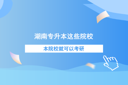 湖南專升本這些院校本校就可以考研！.png