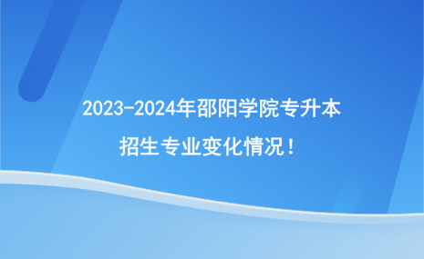 2023-2024年邵陽學院專升本招生專業(yè)有哪些變化？.png