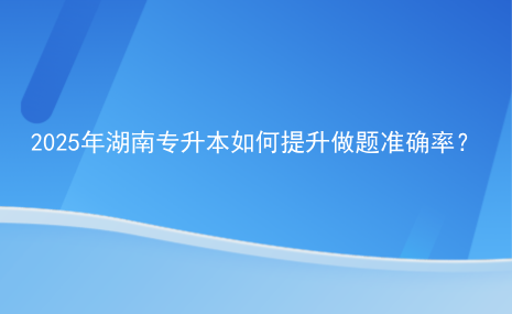 2025年湖南專升本如何提升做題準(zhǔn)確率？.png