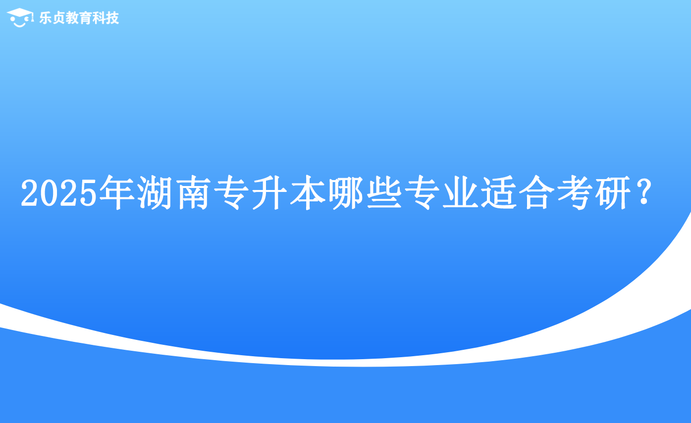 2025年湖南專升本哪些專業(yè)適合考研？.png