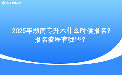 2025年湖南專升本什么時候報名，報名流程有哪些.png