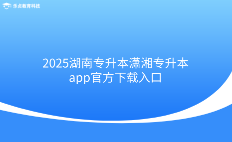 2025湖南專升本瀟湘專升本app官方下載入口.png