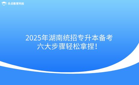 2025年湖南統(tǒng)招專升本備考，六大步驟輕松拿捏！.png