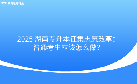 2025 湖南專升本征集志愿改革：普通考生應(yīng)該怎么做？.png