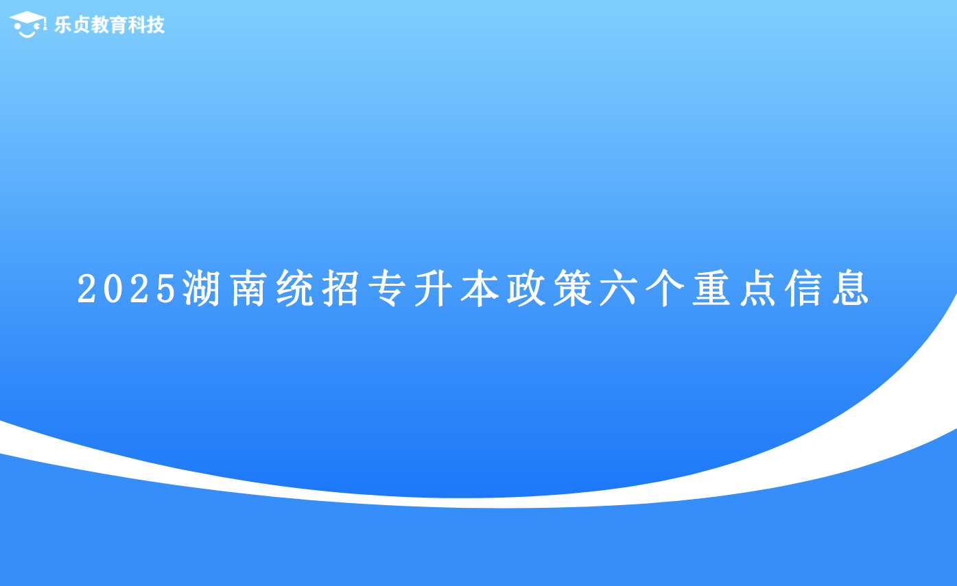 2025湖南統(tǒng)招專升本政策六個(gè)重點(diǎn)信息.png