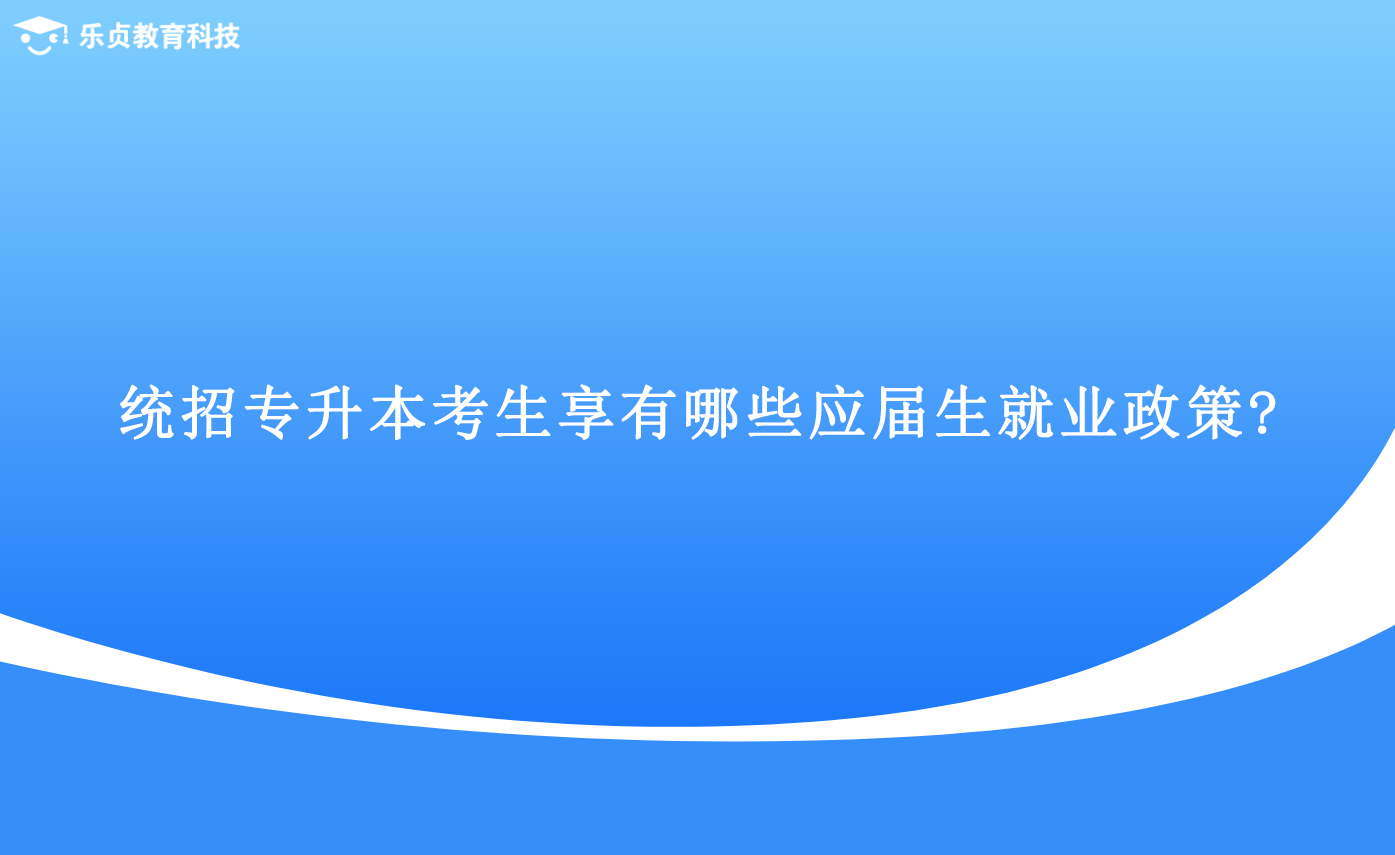 統(tǒng)招專升本考生享有哪些應(yīng)屆生就業(yè)政策.png