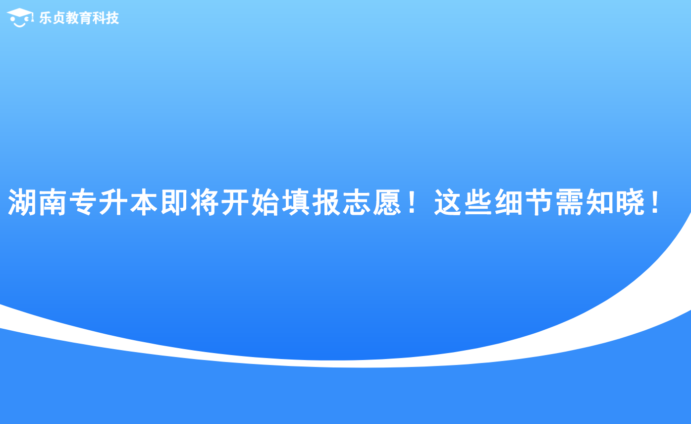 湖南專升本即將開始填報(bào)志愿！這些細(xì)節(jié)需知曉！.png