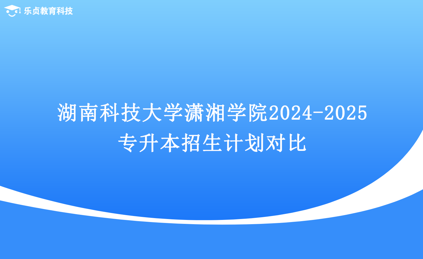湖南科技大學(xué)瀟湘學(xué)院2024-2025專(zhuān)升本招生計(jì)劃對(duì)比.png