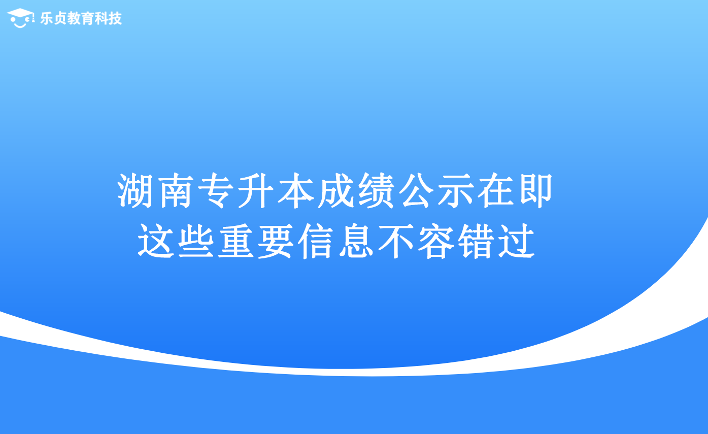 湖南專升本成績(jī)公示在即，這些重要信息不容錯(cuò)過(guò).png