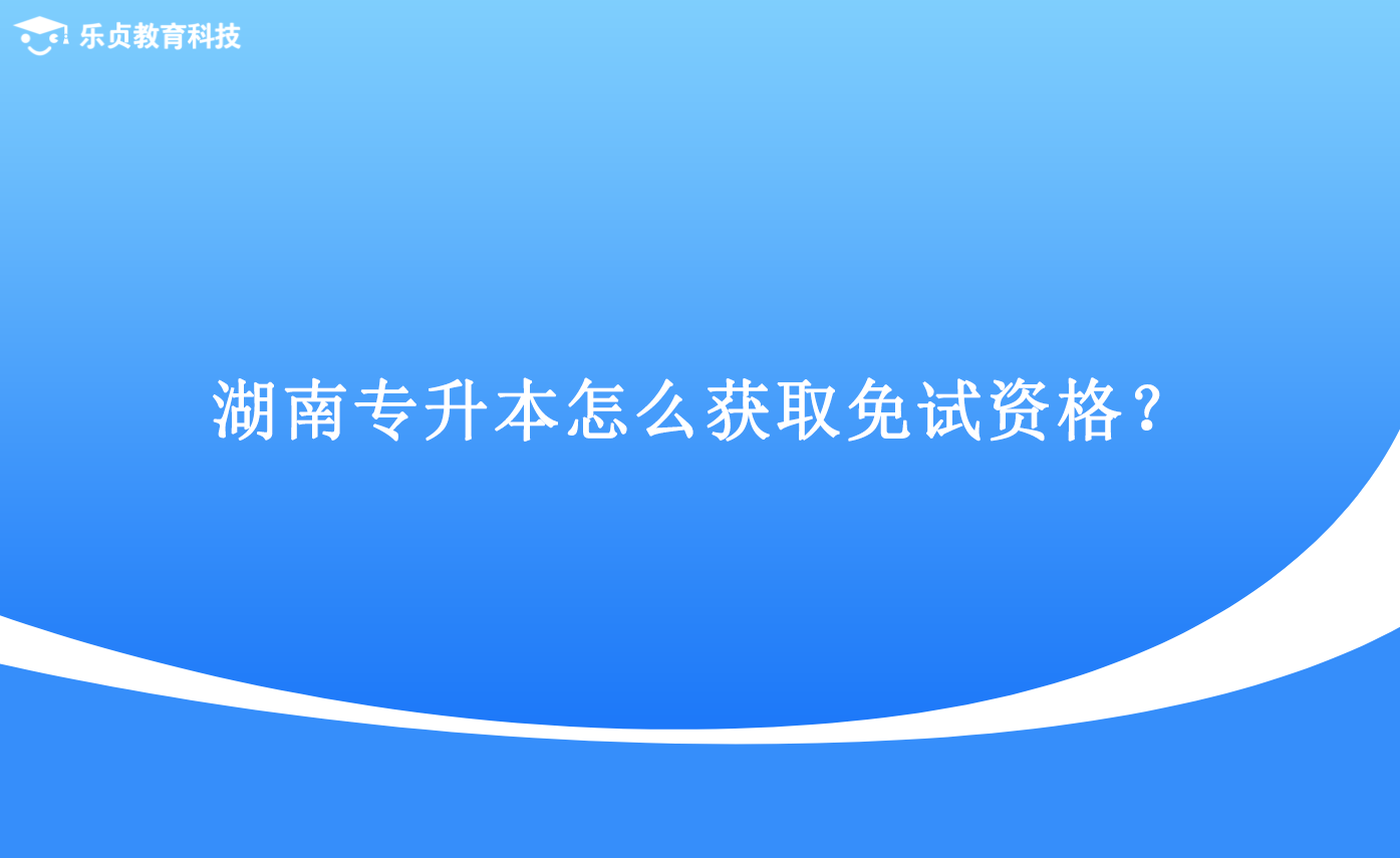 湖南專升本怎么獲取免試資格？.png