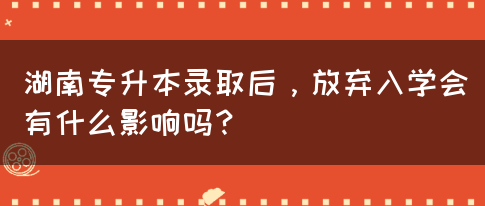 湖南專升本錄取后，放棄入學(xué)會(huì)有什么影響嗎？(圖1)